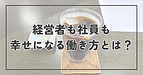 経営者も社員も幸せになる働き方とは？