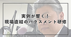 実例が響く！現場直結のハラスメント研修
