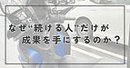 なぜ続ける人だけが成果を手にするのか？