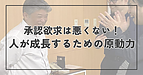承認欲求は悪くない！人が成長するための原動力