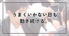 うまくいかない日も、動き続ける。
