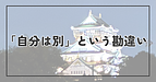 「自分は別」という勘違い
