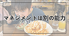 マネジメントは別の能力