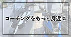 コーチングをもっと身近に