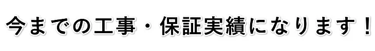 今までの工事・保証実績になります！