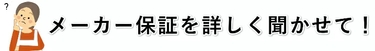 メーカー保証を詳しく聞かせて！