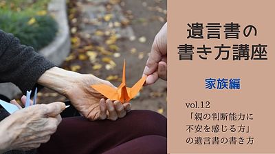 「親の判断能力に不安を感じる方」のための遺言書の書き方