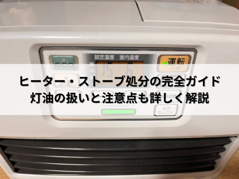 ヒーター・ストーブ処分の完全ガイド｜灯油の扱いと注意点も詳しく解説