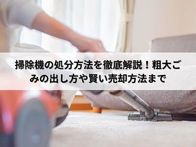 掃除機の処分方法を徹底解説！粗大ごみの出し方や賢い売却方法まで