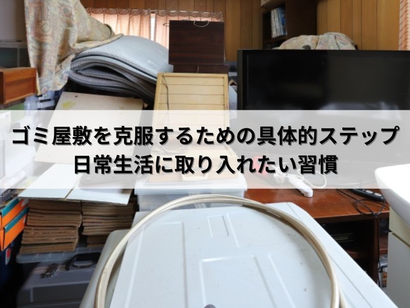ゴミ屋敷を克服するための具体的ステップ：日常生活に取り入れたい習慣