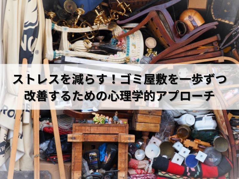 ストレスを減らす！ゴミ屋敷を一歩ずつ改善するための心理学的アプローチ