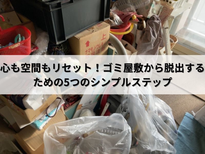 心も空間もリセット！ゴミ屋敷から脱出するための5つのシンプルステップ