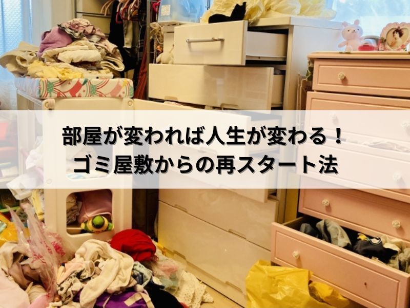 部屋が変われば人生が変わる！ゴミ屋敷からの再スタート法