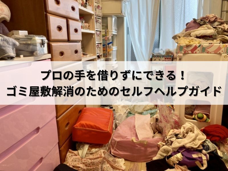 プロの手を借りずにできる！ゴミ屋敷解消のためのセルフヘルプガイド