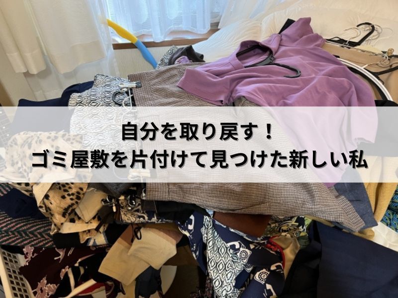 自分を取り戻す！ゴミ屋敷を片付けて見つけた新しい私