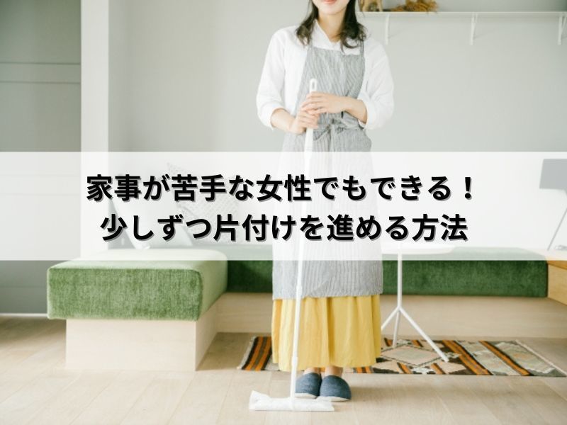 家事が苦手な女性でもできる！少しずつ片付けを進める方法