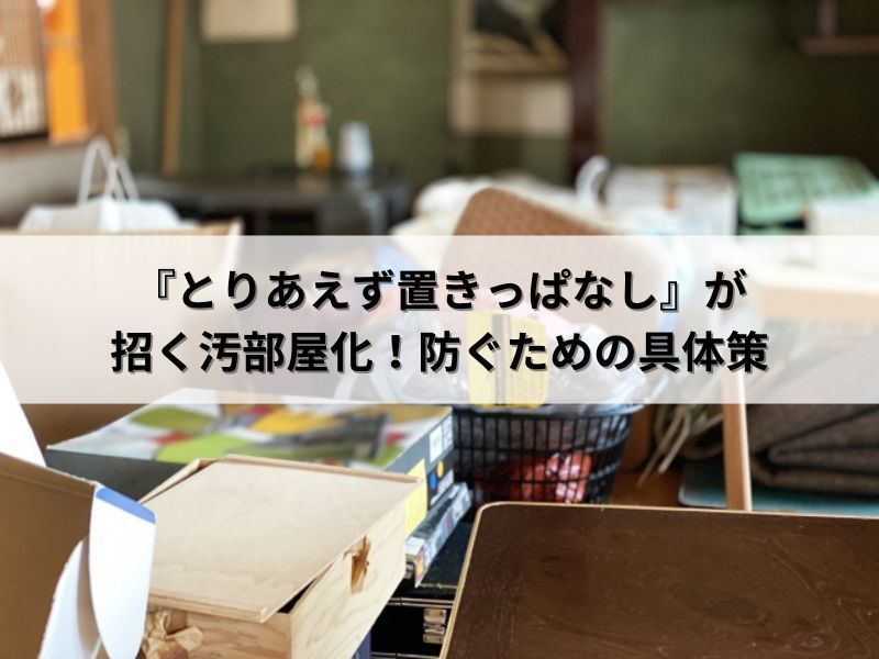 『とりあえず置きっぱなし』が招く汚部屋化！防ぐための具体策