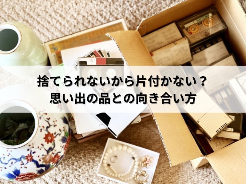 捨てられないから片付かない？思い出の品との向き合い方