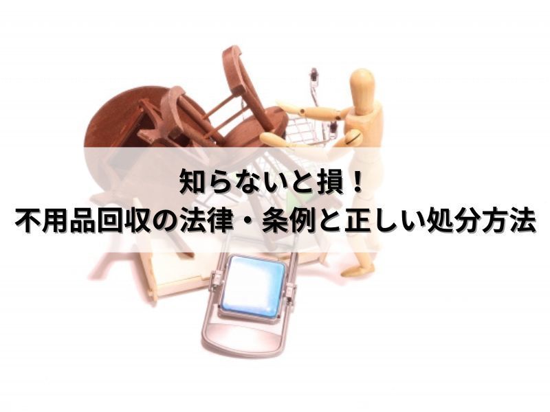 知らないと損！不用品回収の法律・条例と正しい処分方法