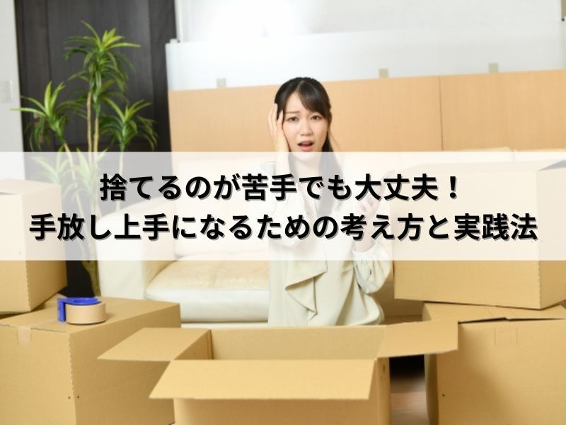 捨てるのが苦手でも大丈夫！手放し上手になるための考え方と実践法