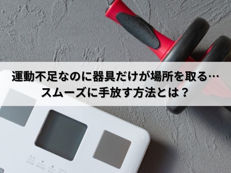 運動不足なのに器具だけが場所を取る…スムーズに手放す方法とは？