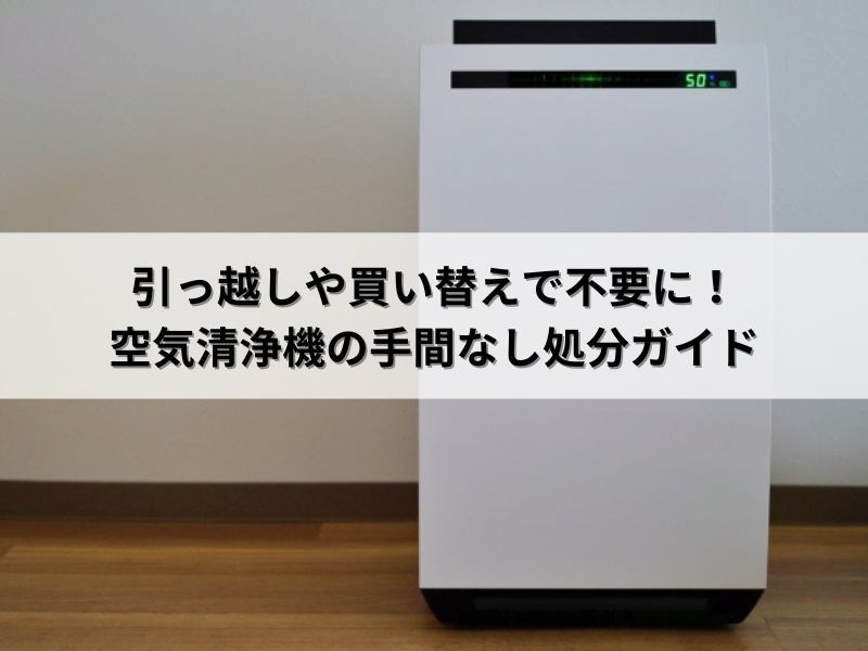 引っ越しや買い替えで不要に！空気清浄機の手間なし処分ガイド