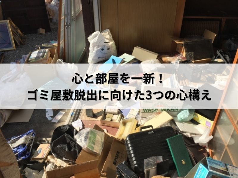 心と部屋を一新！ゴミ屋敷脱出に向けた3つの心構え