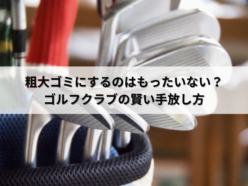 粗大ゴミにするのはもったいない？ゴルフクラブの賢い手放し方
