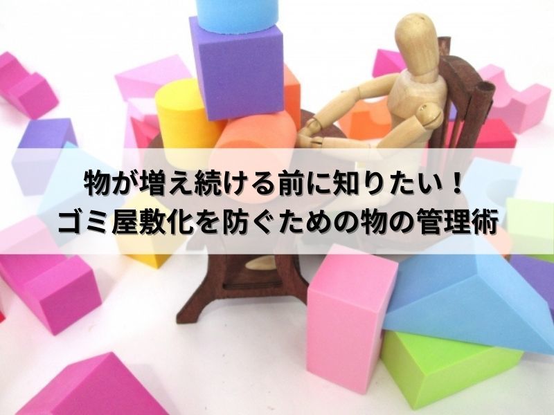 物が増え続ける前に知りたい！ゴミ屋敷化を防ぐための物の管理術