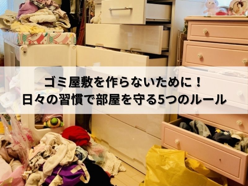 ゴミ屋敷を作らないために！日々の習慣で部屋を守る5つのルール