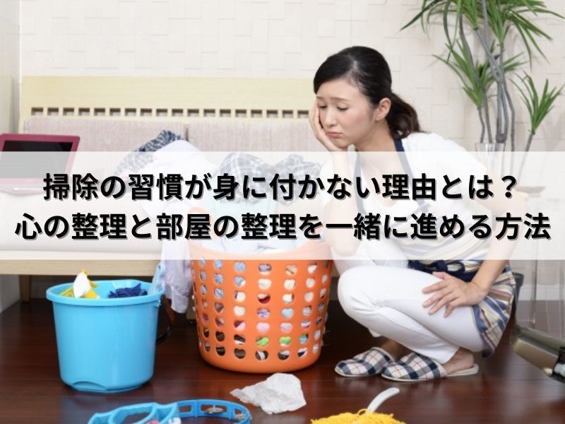 掃除の習慣が身に付かない理由とは？心の整理と部屋の整理を一緒に進める方法