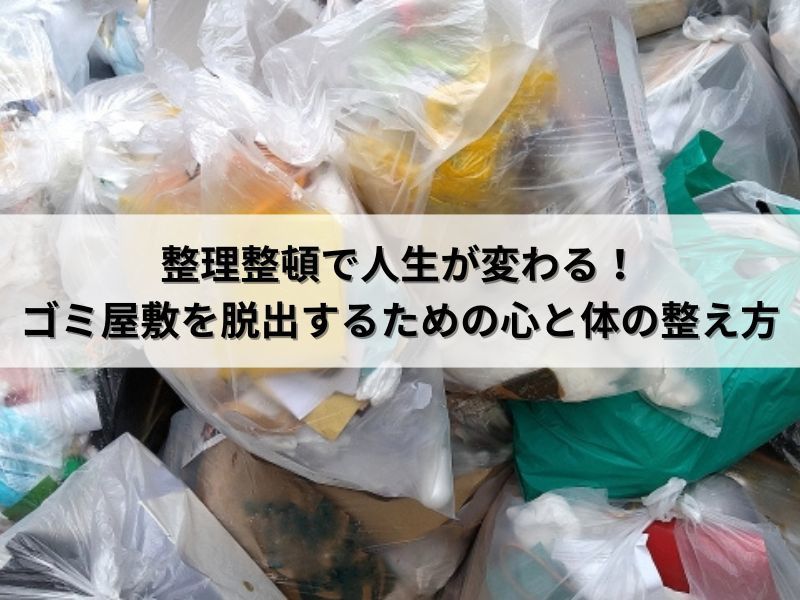 整理整頓で人生が変わる！ゴミ屋敷を脱出するための心と体の整え方