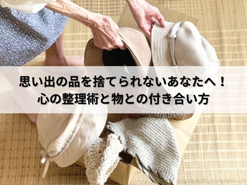 思い出の品を捨てられないあなたへ！心の整理術と物との付き合い方