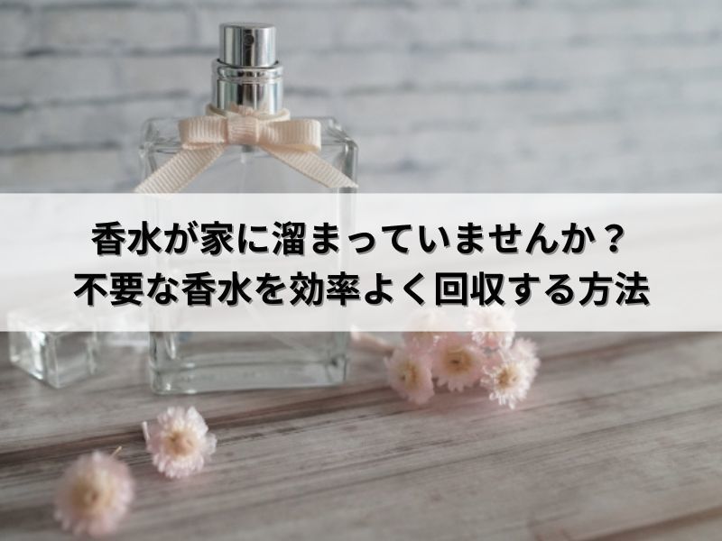 香水が家に溜まっていませんか？不要な香水を効率よく回収する方法