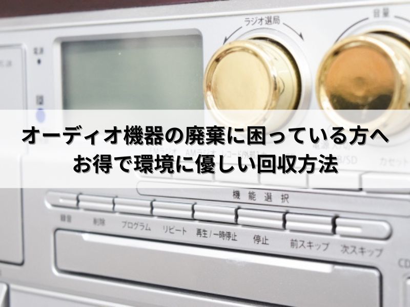 オーディオ機器の廃棄に困っている方へ：お得で環境に優しい回収方法
