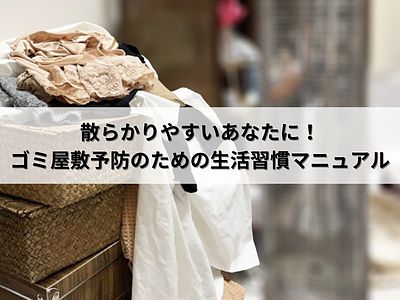 散らかりやすいあなたに！ゴミ屋敷予防のための生活習慣マニュアル