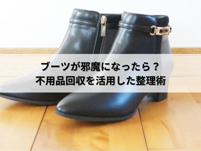 ブーツが邪魔になったら？不用品回収を活用した整理術