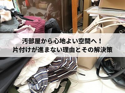 汚部屋から心地よい空間へ！片付けが進まない理由とその解決策