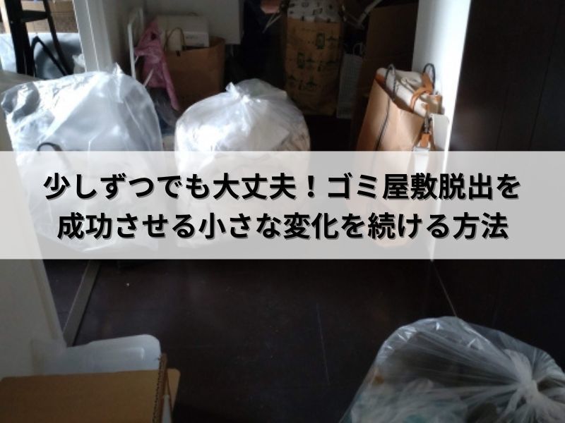 少しずつでも大丈夫！ゴミ屋敷脱出を成功させる小さな変化を続ける方法