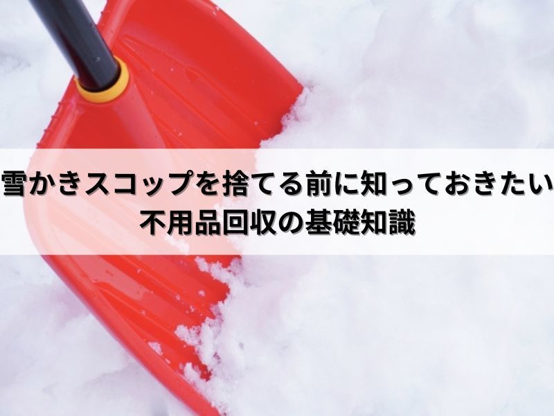 雪かきスコップを捨てる前に知っておきたい不用品回収の基礎知識 雪かきスコップを捨てる前に知っておきたい不用品回収の基礎知識