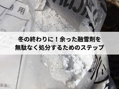 冬の終わりに！余った融雪剤を無駄なく処分するためのステップ