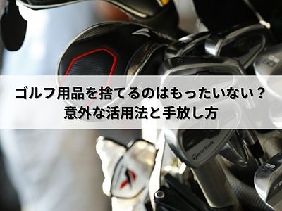 ゴルフ用品を捨てるのはもったいない？意外な活用法と手放し方