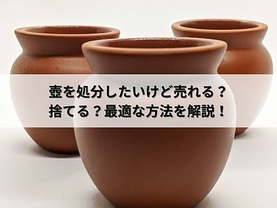 壺を処分したいけど売れる？捨てる？最適な方法を解説！
