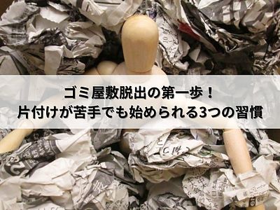 ゴミ屋敷脱出の第一歩！片付けが苦手でも始められる3つの習慣