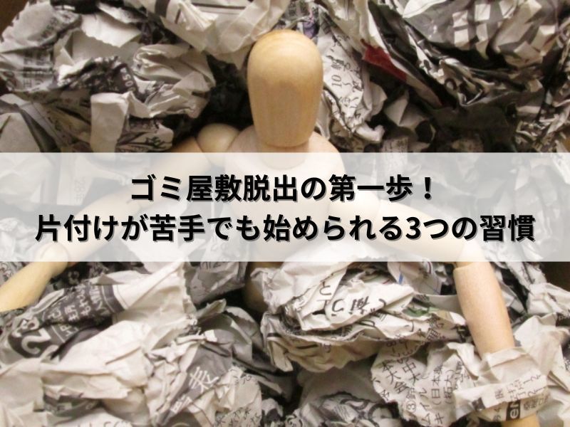 ゴミ屋敷脱出の第一歩!片付けが苦手でも始められる3つの習慣 ゴミ屋敷脱出の第一歩!片付けが苦手でも始められる3つの習慣