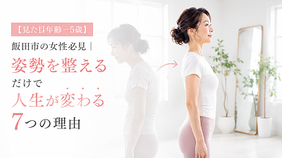 【見た目年齢−5歳】飯田市の女性必見｜姿勢を整えるだけで人生が変わる7つの理由