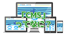 「CMSってなに？」企業がCMSを導入することのメリット・デメリットを解説