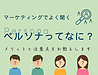 マーケティングでよく聞くペルソナってなに？メリットと注意点をお教えします