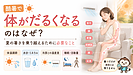 酷暑で体がだるくなるのはなぜ？夏の暑さを乗り越えるためには
