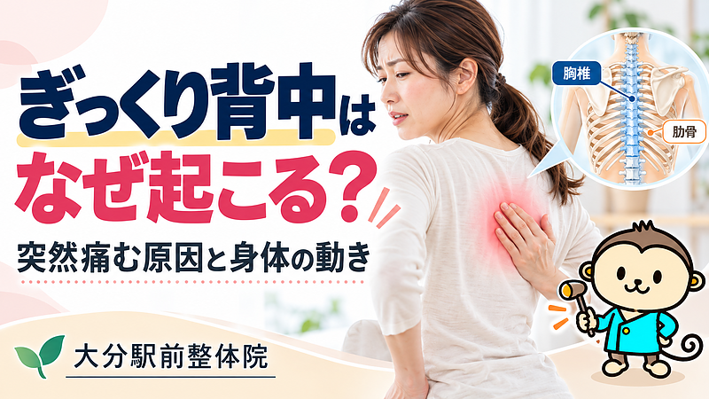 突然背中に痛みを感じた女性と、胸椎・肋骨のイラストを組み合わせたサムネイル画像。ぎっくり背中が起こる背景や身体の動きとの関係、痛みが出た際の対処法について、大分駅前整体院が解説します。 突然背中に痛みを感じた女性と、胸椎・肋骨のイラストを組み合わせたサムネイル画像。ぎっくり背中が起こる背景や身体の動きとの関係、痛みが出た際の対処法について、大分駅前整体院が解説します。